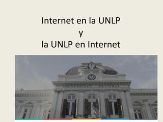 Internet en la UNLP
y
la UNLP en Internet
jdiaz@unlp.edu.ar
 