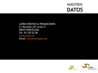 NUESTROSDATOSJAYRO EVENTOS & PROMOCIONESC/ Rosellón,331 entlo.2ª08037 BARCELONATel. 93 129 22 58www.jayro.esEmail. contacto@jayro.es