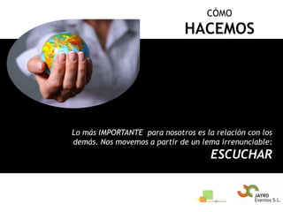 CÓMOHACEMOSLo más IMPORTANTE  para nosotros es la relación con los demás. Nos movemos a partir de un lema irrenunciable: ESCUCHAR