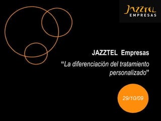 29/10/09 JAZZTEL  Empresas “ La diferenciación del tratamiento personalizado ” 