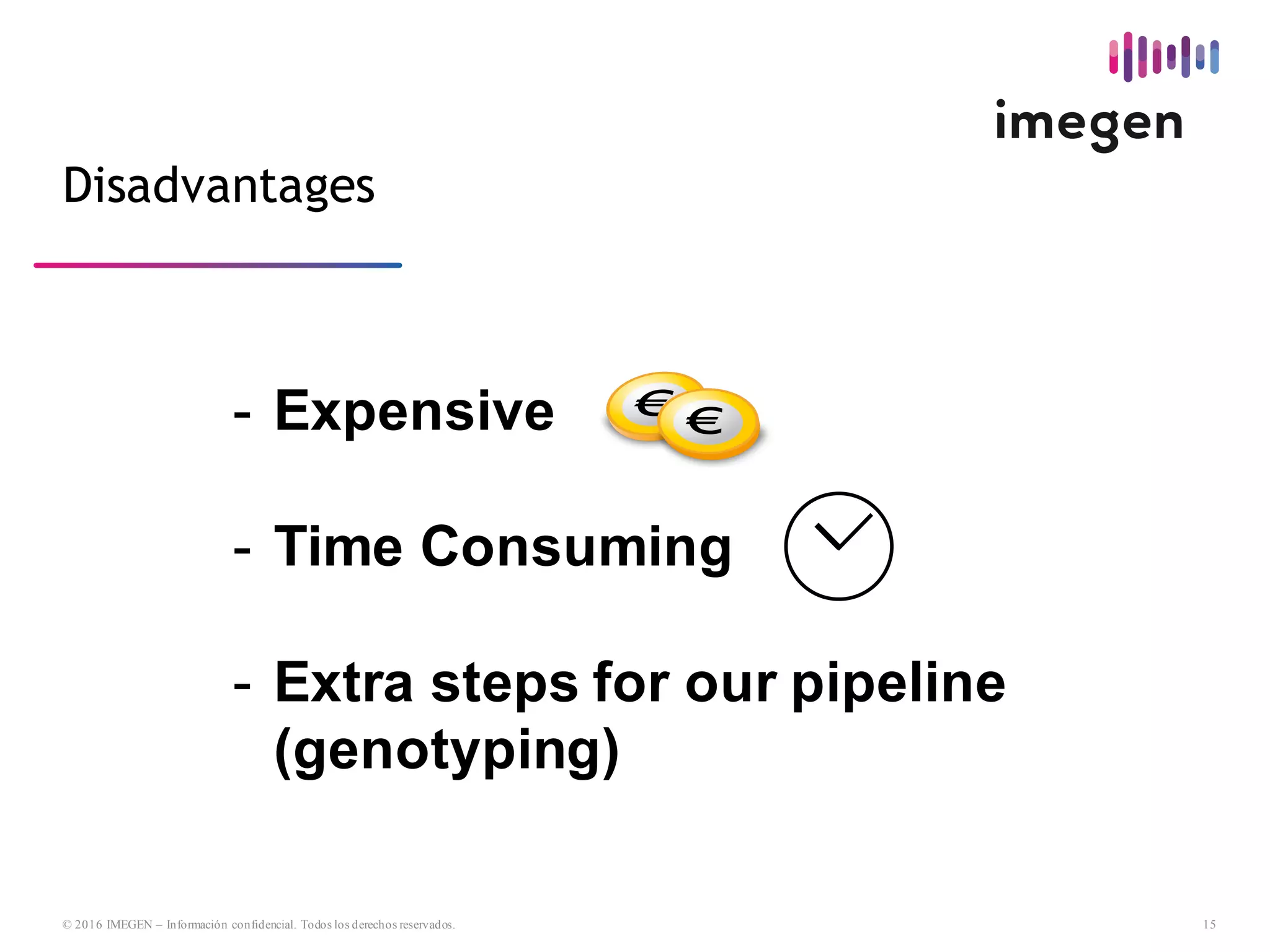 15© 2016 IMEGEN – Información confidencial. Todos los derechos reservados.
-­ Expensive
-­ Time  Consuming
-­ Extra  steps  for  our  pipeline  
(genotyping)
Disadvantages
 