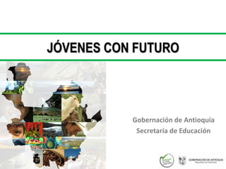 JÓVENES CON FUTURO




           Gobernación de Antioquia
            Secretaría de Educación
 