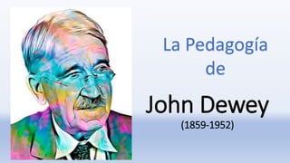 John Dewey
(1859-1952)
La Pedagogía
de
 