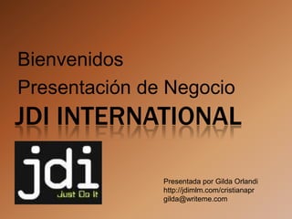 Bienvenidos  Presentación de Negocio JDI INTERNATIONAL Presentada por Gilda Orlandi http://jdimlm.com/cristianapr gilda@writeme.com 