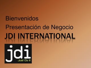 Bienvenidos
Presentación de Negocio
JDI INTERNATIONAL
 