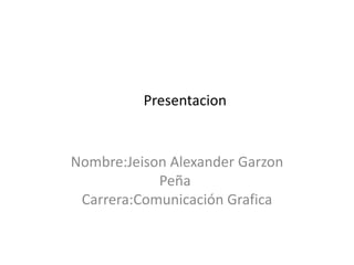 Presentacion


Nombre:Jeison Alexander Garzon
            Peña
 Carrera:Comunicación Grafica
 