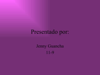 Presentado por: Jenny Guancha 11-9 