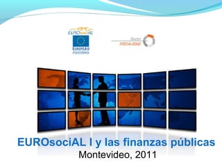 EUROsociAL I y las finanzas públicas
Montevideo, 2011
 