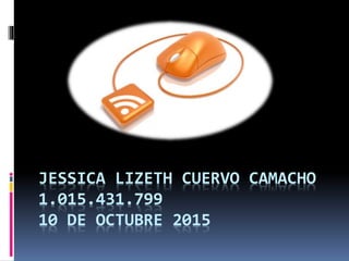 JESSICA LIZETH CUERVO CAMACHO
1.015.431.799
10 DE OCTUBRE 2015
 