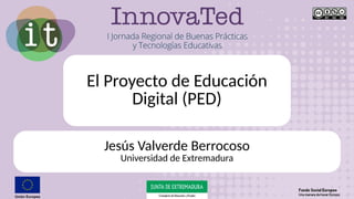 El Proyecto de Educación
Digital (PED)
Jesús Valverde Berrocoso
Universidad de Extremadura
 