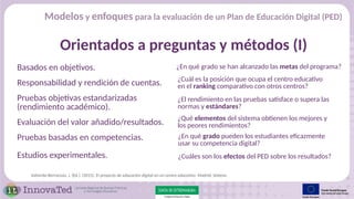 Modelos y enfoques para la evaluación de un Plan de Educación Digital (PED)
Orientados a preguntas y métodos (I)
Basados e...