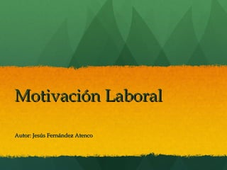 MotivaciónMotivación LaboralLaboral
Autor: Jesús Fernández AtencoAutor: Jesús Fernández Atenco
 
