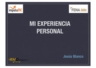 MI EXPERIENCIA
   PERSONAL


           Jesús Blanco
 