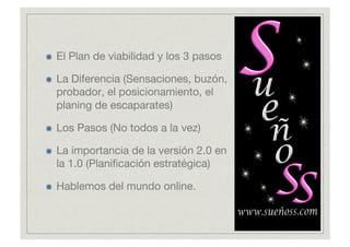     El Plan de viabilidad y los 3 pasos


    La Diferencia (Sensaciones, buzón,
     probador, el posicionamiento, el
     planing de escaparates)


    Los Pasos (No todos a la vez)


    La importancia de la versión 2.0 en
     la 1.0 (Planiﬁcación estratégica)


    Hablemos del mundo online.
 