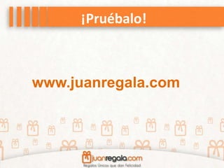 ¡Pruébalo!
www.juanregala.com
 