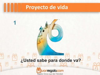 Proyecto de vida
¿Usted sabe para donde va?
1
 