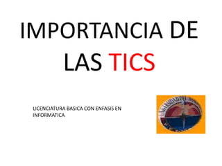 IMPORTANCIA DE
LAS TICS
LICENCIATURA BASICA CON ENFASIS EN
INFORMATICA
 