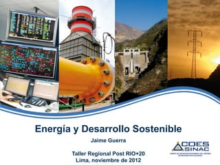Energía y Desarrollo Sostenible
              Jaime Guerra

       Taller Regional Post RIO+20
        Lima, noviembre de 2012
 