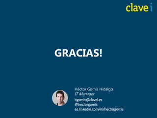 www.clavei.es
GRACIAS!
Héctor Gomis Hidalgo
IT Manager
hgomis@clavei.es
@hectorgomis
es.linkedin.com/in/hectorgomis
 