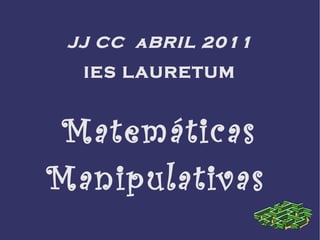 JJ CC  aBRIL 2011 IES LAURETUM Matemáticas Manipulativas  