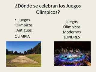 ¿Dónde se celebran los Juegos
        Olímpicos?
• Juegos              Juegos
 Olímpicos           Olímpicos
 Antiguos            Modernos
OLIMPIA              LONDRES
 