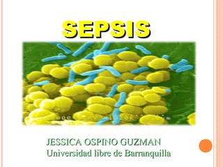 JESSICA OSPINO GUZMANJESSICA OSPINO GUZMAN
Universidad libre de BarranquillaUniversidad libre de Barranquilla
SEPSISSEPSIS
 