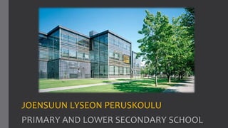 JOENSUUN LYSEON PERUSKOULU
PRIMARY AND LOWER SECONDARY SCHOOL
 