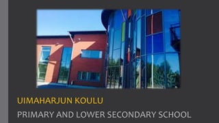UIMAHARJUN KOULU
PRIMARY AND LOWER SECONDARY SCHOOL
 