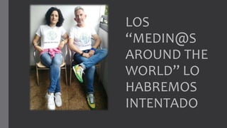 LOS
“MEDIN@S
AROUND THE
WORLD” LO
HABREMOS
INTENTADO
 