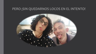 PERO ¡SIN QUEDARNOS LOCOS EN EL INTENTO!
 