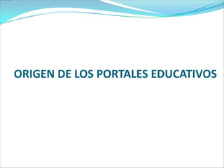 ORIGEN DE LOS PORTALES EDUCATIVOS

 