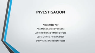 INVESTIGACION
Presentado Por
Ana María CarreñoValbuena
Julieth Bibiana Buitrago Burgos
Laura Daniela Prieto Garzón
Deisy PaolaTriana Bohórquez
 