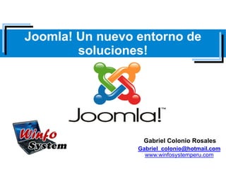 Joomla! Un nuevo entorno de
        soluciones!




                  Gabriel Colonio Rosales
                 Gabriel_colonio@hotmail.com
                   www.winfosystemperu.com
 