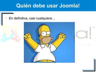 Quién debe usar Joomla!

En definitiva, casi cualquiera…
 