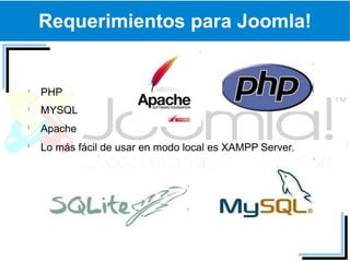 Requerimientos para Joomla!


PHP
MYSQL
Apache
Lo más fácil de usar en modo local es XAMPP Server.
 