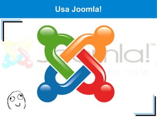 Usa Joomla!
 