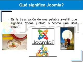Qué significa Joomla?


Es la trascripción de una palabra swahili que
significa "todos juntos" o "como una sola
pieza".
 
