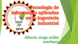 Tecnología de
información aplicadas
en la ingeniería
industrial
Alberto Jorge avilés
machaca
 