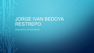 JORGE IVAN BEDOYA
RESTREPO
INGENIERO DE SISTEMAS

 
