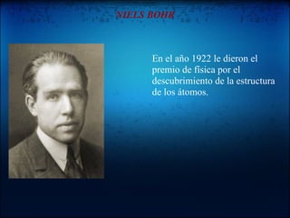 NIELS BOHR



      En el año 1922 le dieron el
      premio de física por el
      descubrimiento de la estructura
      de los átomos.
 