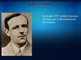 JAMES CHADWICK



        En el año 1935 recibió el premio
        de física por el descubrimiento
        del neutrón.
 