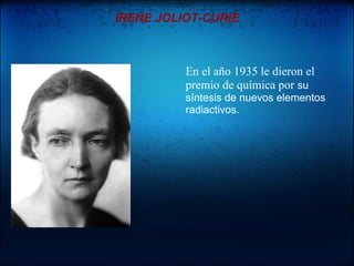 IRENE JOLIOT-CURIE



          En el año 1935 le dieron el
          premio de química por su
          síntesis de nuevos elementos
          radiactivos.
 