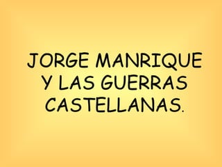 JORGE MANRIQUE Y LAS GUERRAS CASTELLANAS . 