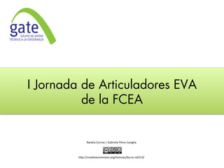 I Jornada de Articuladores EVA
de la FCEA
	
  
	
  
Natalia	
  Correa	
  |	
  Gabriela	
  Pérez	
  Caviglia	
  
	
  
	
  
	
  
h4p://crea9vecommons.org/licenses/by-­‐nc-­‐nd/3.0/	
  
 