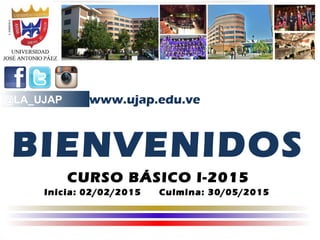 @LA_UJAP
BIENVENIDOS
CURSO BÁSICO I-2015
Inicia: 02/02/2015 Culmina: 30/05/2015
www.ujap.edu.ve
 