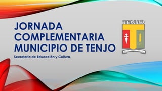 JORNADA
COMPLEMENTARIA
MUNICIPIO DE TENJO
Secretaría de Educación y Cultura.
 