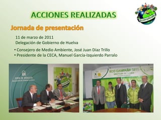 11 de marzo de 2011
Delegación de Gobierno de Huelva
• Consejero de Medio Ambiente, José Juan Díaz Trillo
• Presidente de la CECA, Manuel García-Izquierdo Parralo
 