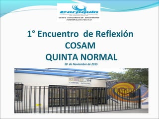 1° Encuentro de Reflexión
COSAM
QUINTA NORMAL
10 de Noviembre de 2015
 