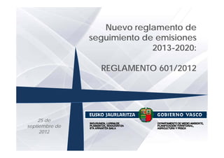 Nuevo reglamento de
                   N         l      t d
                seguimiento de emisiones
                               2013-2020:

                  REGLAMENTO 601/2012




     25 de
septiembre de
     2012
 