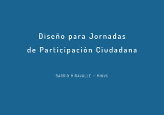 Diseño para Jornadas
de Participación Ciudadana
barrio miravalle - minvu
 